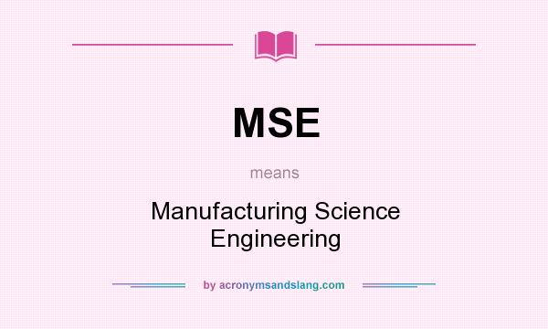 What does MSE mean? It stands for Manufacturing Science Engineering