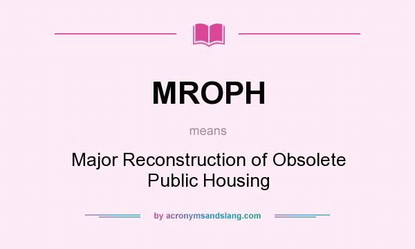 What does MROPH mean? It stands for Major Reconstruction of Obsolete Public Housing