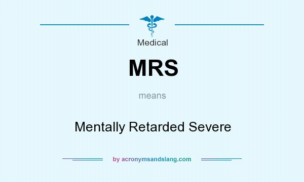 What does MRS mean? It stands for Mentally Retarded Severe