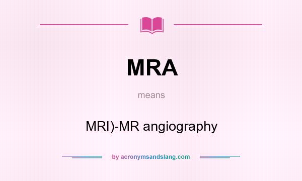 What does MRA mean? It stands for MRI)-MR angiography