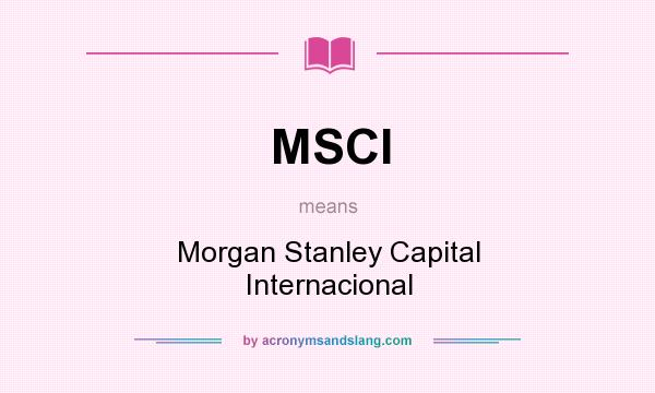 What does MSCI mean? It stands for Morgan Stanley Capital Internacional