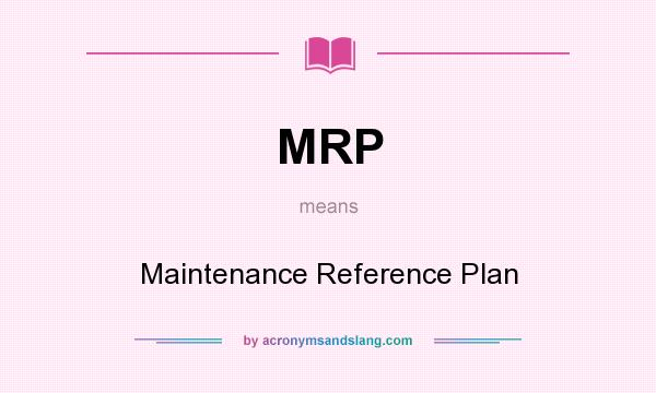 What does MRP mean? It stands for Maintenance Reference Plan