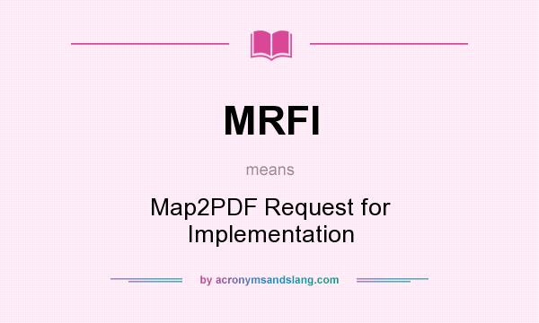 What does MRFI mean? It stands for Map2PDF Request for Implementation