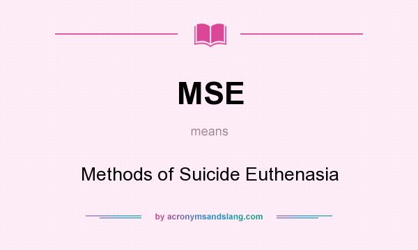 What does MSE mean? It stands for Methods of Suicide Euthenasia