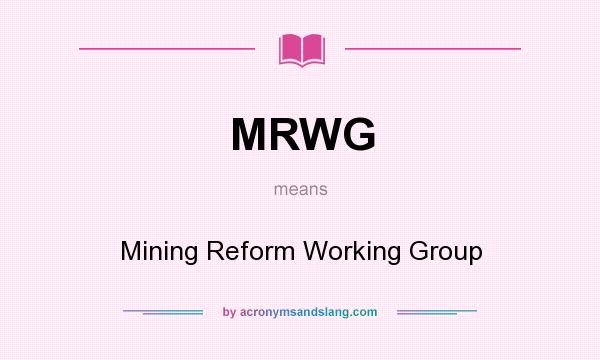 What does MRWG mean? It stands for Mining Reform Working Group
