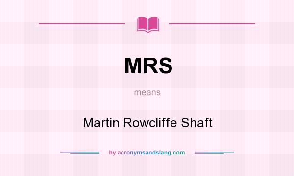 What does MRS mean? It stands for Martin Rowcliffe Shaft