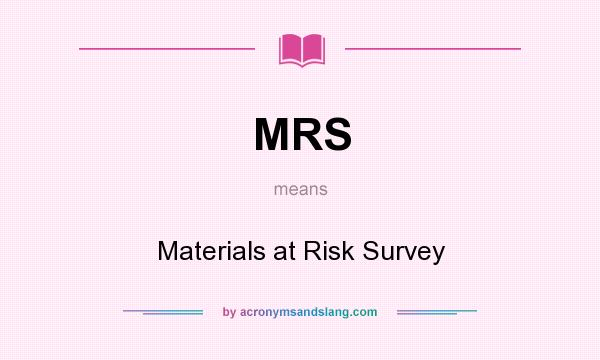 What does MRS mean? It stands for Materials at Risk Survey
