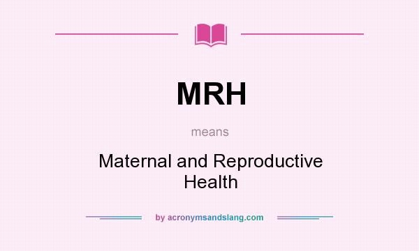 What does MRH mean? It stands for Maternal and Reproductive Health