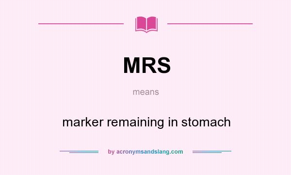 What does MRS mean? It stands for marker remaining in stomach