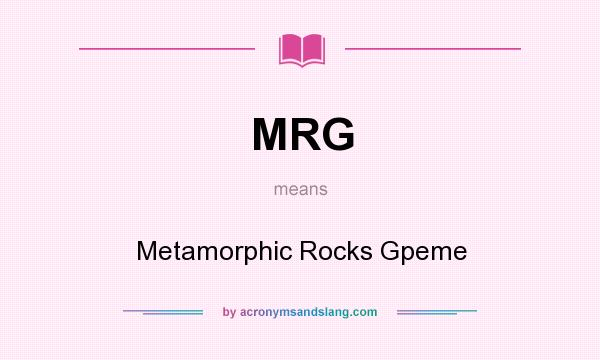 What does MRG mean? It stands for Metamorphic Rocks Gpeme