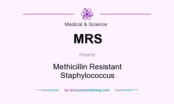 What does MRS mean? It stands for Methicillin Resistant Staphylococcus