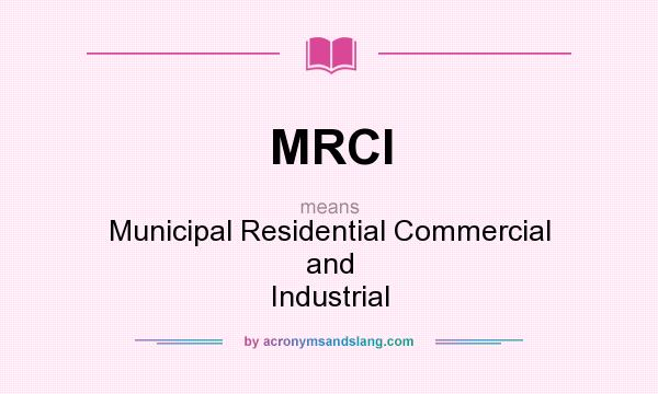 What does MRCI mean? It stands for Municipal Residential Commercial and Industrial