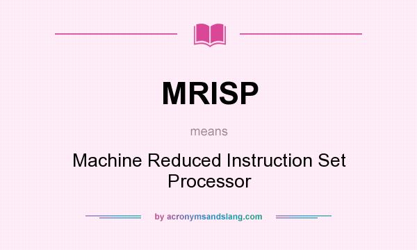 What does MRISP mean? It stands for Machine Reduced Instruction Set Processor