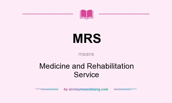 What does MRS mean? It stands for Medicine and Rehabilitation Service