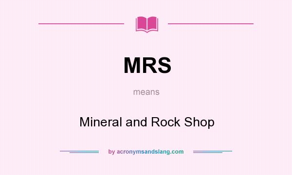 What does MRS mean? It stands for Mineral and Rock Shop