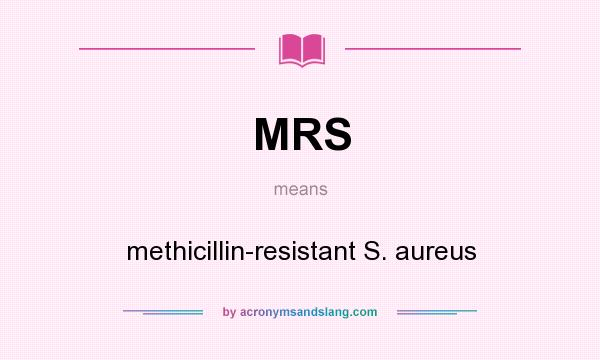 What does MRS mean? It stands for methicillin-resistant S. aureus