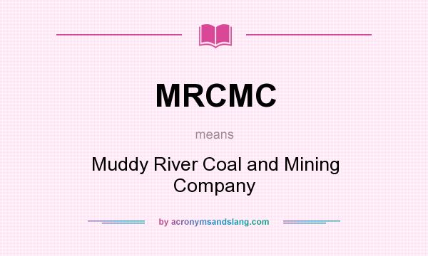 What does MRCMC mean? It stands for Muddy River Coal and Mining Company