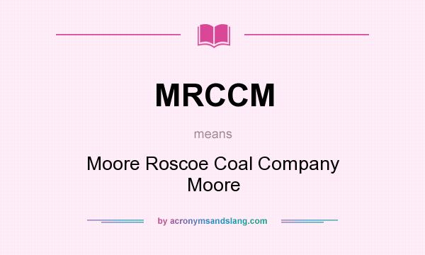 What does MRCCM mean? It stands for Moore Roscoe Coal Company Moore