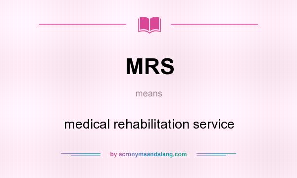 What does MRS mean? It stands for medical rehabilitation service