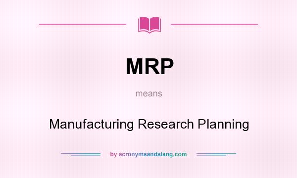 What does MRP mean? It stands for Manufacturing Research Planning