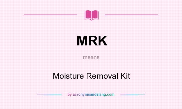 What does MRK mean? It stands for Moisture Removal Kit