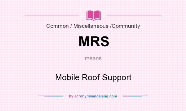 What does MRS mean? It stands for Mobile Roof Support