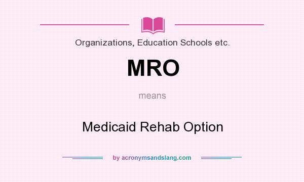 What does MRO mean? It stands for Medicaid Rehab Option