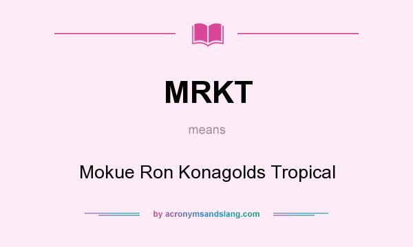 What does MRKT mean? It stands for Mokue Ron Konagolds Tropical