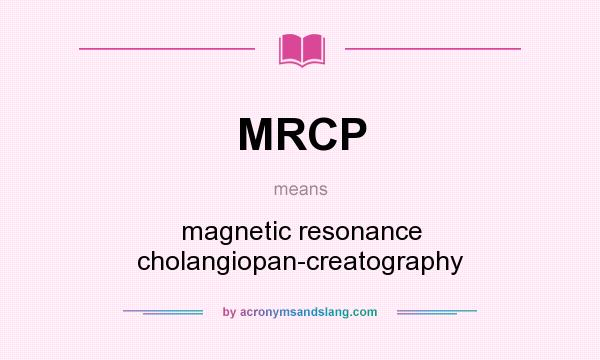 What does MRCP mean? It stands for magnetic resonance cholangiopan-creatography