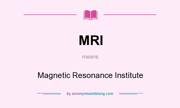 What does MRI mean? It stands for Magnetic Resonance Institute