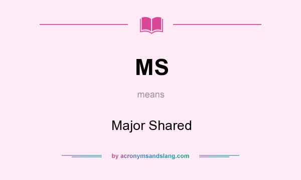 What does MS mean? It stands for Major Shared
