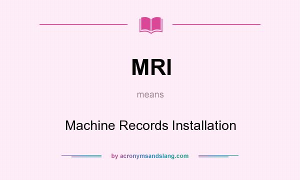 What does MRI mean? It stands for Machine Records Installation