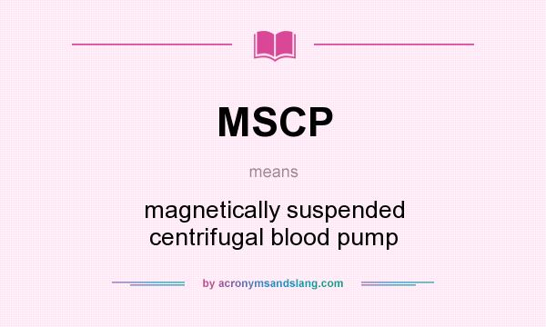 What does MSCP mean? It stands for magnetically suspended centrifugal blood pump