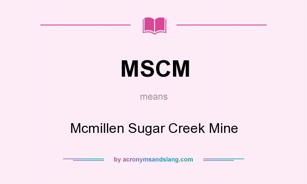 What does MSCM mean? It stands for Mcmillen Sugar Creek Mine