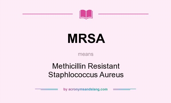 What does MRSA mean? It stands for Methicillin Resistant Staphlococcus Aureus
