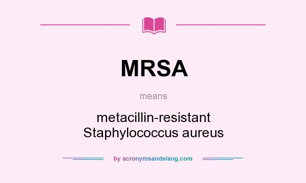What does MRSA mean? It stands for metacillin-resistant Staphylococcus aureus
