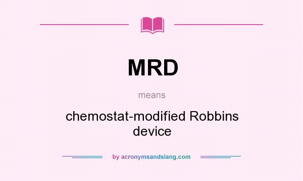 What does MRD mean? It stands for chemostat-modified Robbins device