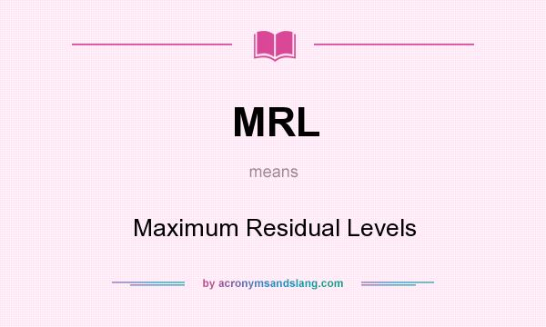 What does MRL mean? It stands for Maximum Residual Levels