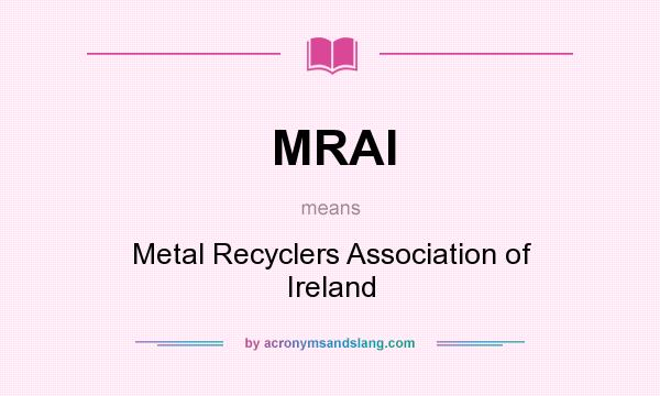 What does MRAI mean? It stands for Metal Recyclers Association of Ireland