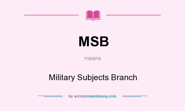 What does MSB mean? It stands for Military Subjects Branch