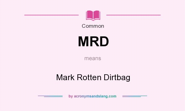 What does MRD mean? It stands for Mark Rotten Dirtbag