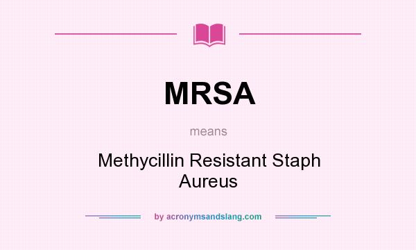 What does MRSA mean? It stands for Methycillin Resistant Staph Aureus