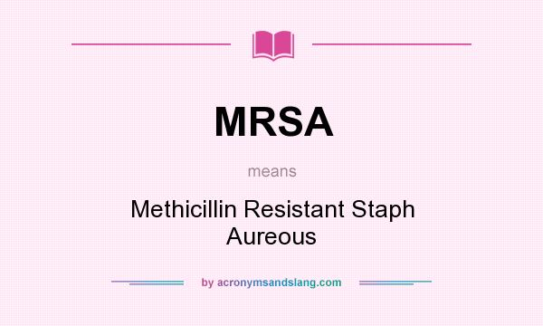 What does MRSA mean? It stands for Methicillin Resistant Staph Aureous