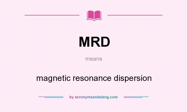 What does MRD mean? It stands for magnetic resonance dispersion