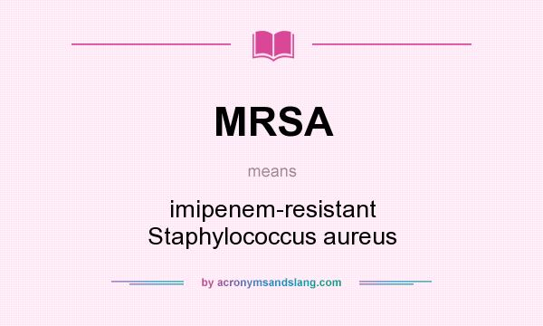 What does MRSA mean? It stands for imipenem-resistant Staphylococcus aureus