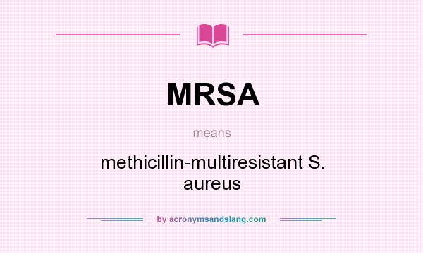 What does MRSA mean? It stands for methicillin-multiresistant S. aureus