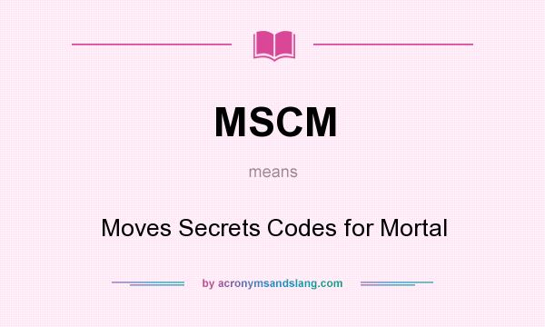 What does MSCM mean? It stands for Moves Secrets Codes for Mortal