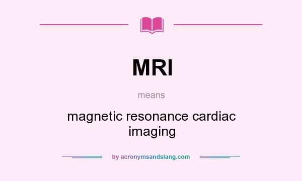 What does MRI mean? It stands for magnetic resonance cardiac imaging