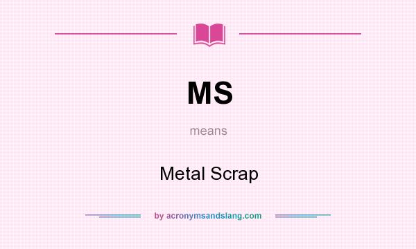 What does MS mean? It stands for Metal Scrap