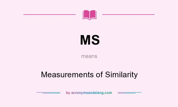 What does MS mean? It stands for Measurements of Similarity
